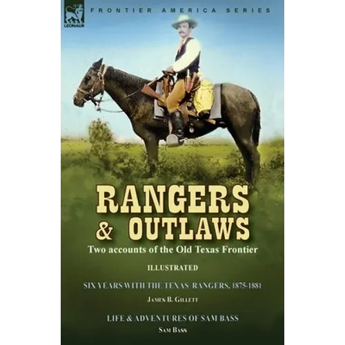 Rangers and Outlaws: Two accounts of the Old Texas Frontier-Six Years With the Texas Rangers, 1875 to 1881 by James B. Gillettt & Life and Adventures - Paperback