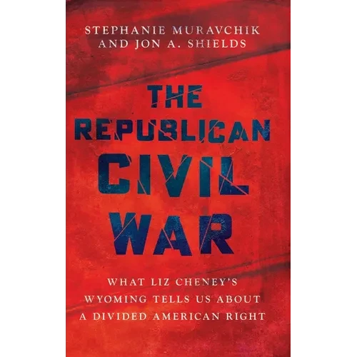 The Republican Civil War: What Liz Cheney's Wyoming Tells Us about a Divided American Right - Hardcover