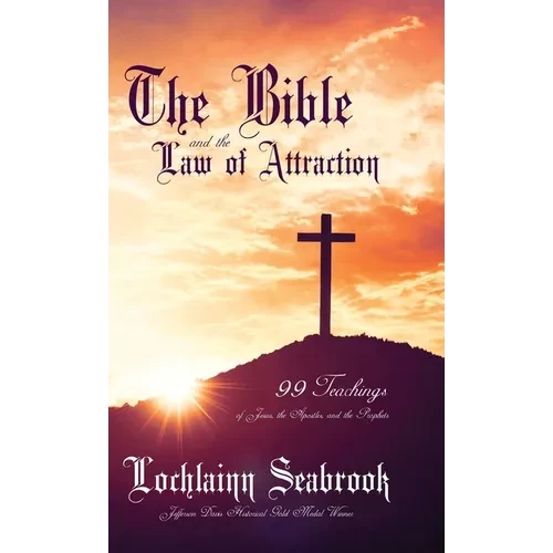The Bible and the Law of Attraction: 99 Teachings of Jesus, the Apostles, and the Prophets - Hardcover