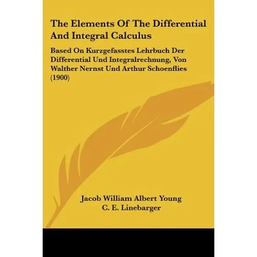 The Elements Of The Differential And Integral Calculus: Based On Kurzgefasstes Lehrbuch Der Differential Und Integralrechnung, Von Walther Nernst Und - Paperback