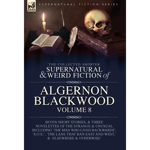 The Collected Shorter Supernatural & Weird Fiction of Algernon Blackwood Volume 8: Seven Short Stories, and Three Novelettes of the Strange and Unusua - Hardcover