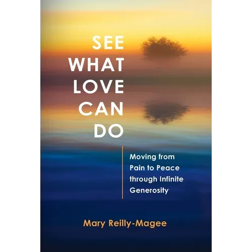 See What Love Can Do: Moving from Pain to Peace through Infinite Generosity - Hardcover
