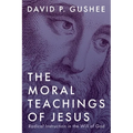 The Moral Teachings of Jesus: Radical Instruction in the Will of God - Hardcover