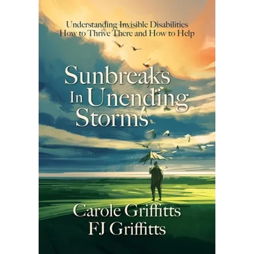 Sunbreaks in Unending Storms: Understanding Invisible Disabilities, How to Thrive There, and How to Help - Hardcover
