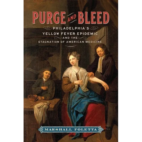 Purge and Bleed: Philadelphia's Yellow Fever Epidemic and the Stagnation of American Medicine - Hardcover