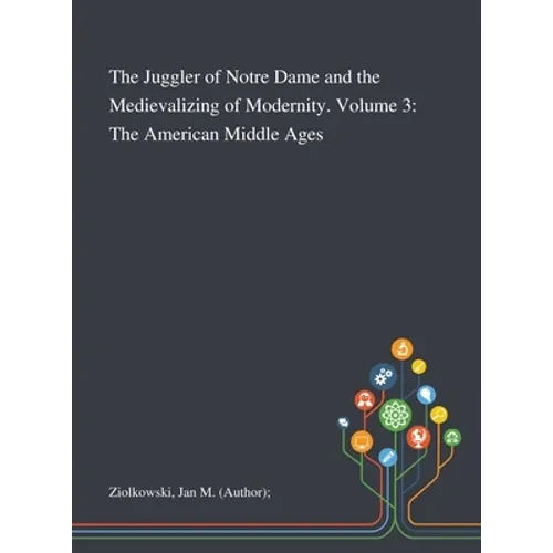 The Juggler of Notre Dame and the Medievalizing of Modernity. Volume 3: The American Middle Ages - Hardcover