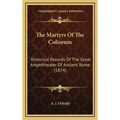 The Martyrs Of The Coliseum: Historical Records Of The Great Amphitheater Of Ancient Rome (1874) - Hardcover
