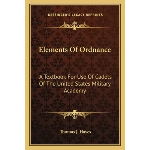 Elements Of Ordnance: A Textbook For Use Of Cadets Of The United States Military Academy - Paperback