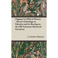 Digging Up Biblical History - Recent Archeology in Palestine and Its Bearing on the Old Testament Historical Narratives - Hardcover