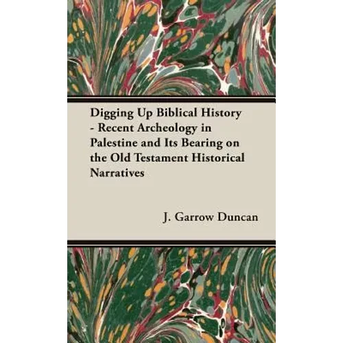 Digging Up Biblical History - Recent Archeology in Palestine and Its Bearing on the Old Testament Historical Narratives - Hardcover