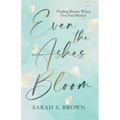 Even the Ashes Bloom: Finding Beauty When You Feel Broken - Paperback