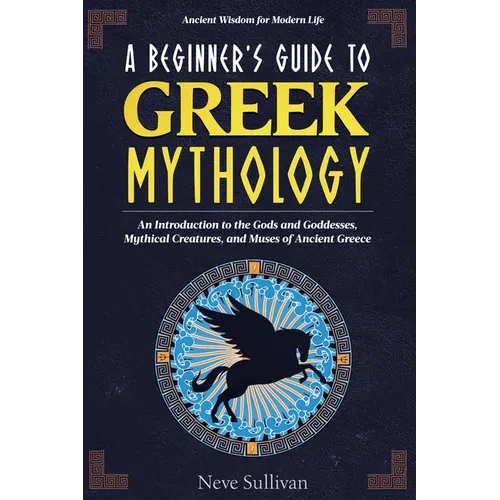 A Beginner's Guide to Greek Mythology: An Introduction to the Gods and Goddesses, Mythical Creatures, and Muses of Ancient Greece - Paperback