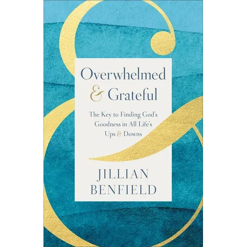 Overwhelmed & Grateful: The Key to Finding God's Goodness in All Life's Ups & Downs - Paperback