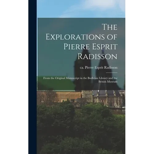 The Explorations of Pierre Esprit Radisson: From the Original Manuscript in the Bodleian Library and the British Museum - Hardcover