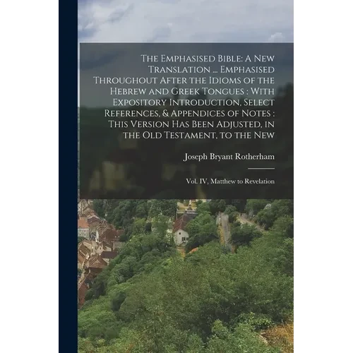 The Emphasised Bible: A New Translation ... Emphasised Throughout After the Idioms of the Hebrew and Greek Tongues: With Expository Introduction, Sele - Paperback