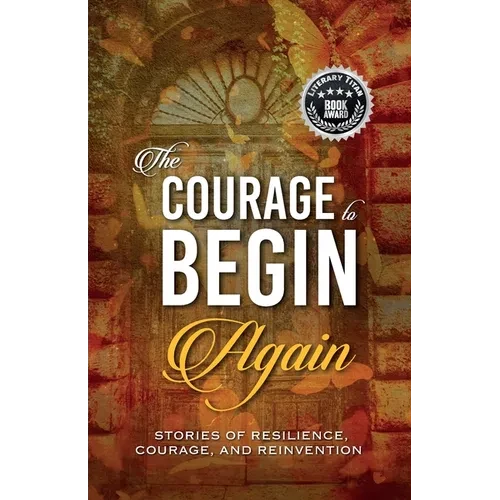 The Courage to Begin Again: Stories of Resilience, Courage, and Reinvention - Paperback