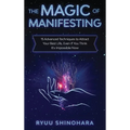 The Magic of Manifesting: 15 Advanced Techniques to Attract Your Best Life, Even If You Think It's Impossible Now - Hardcover