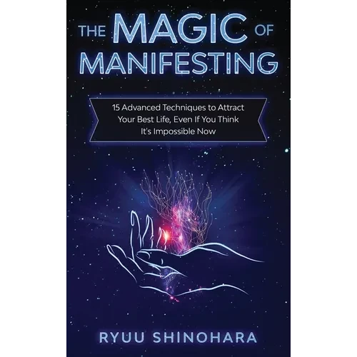 The Magic of Manifesting: 15 Advanced Techniques to Attract Your Best Life, Even If You Think It's Impossible Now - Hardcover