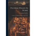 Pilgrim-walks In Rome: A Guide To The Holy Places In Thecity And Its Vicinity - Paperback