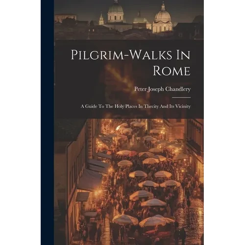 Pilgrim-walks In Rome: A Guide To The Holy Places In Thecity And Its Vicinity - Paperback