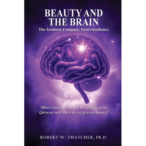 Beauty and the Brain: The Aesthetic Compass: NeuroAesthetics: Where Consciousness and the Physics of the Universe Meet How do we perceive beauty? - Paperback