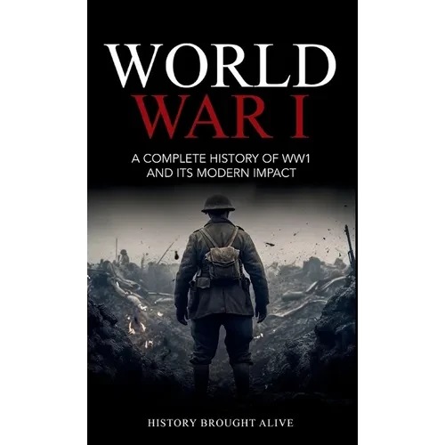 World War 1: A Complete History of WW1 and its Modern Impact - Hardcover