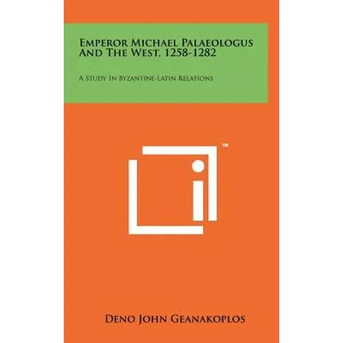 Emperor Michael Palaeologus And The West, 1258-1282: A Study In Byzantine-Latin Relations - Hardcover