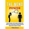The Mind Power: Your Easy Manual For The World of Manipulation Secrets, With Tips and Tricks To Control People And Understand the Power Of Our Mind - Hardcover