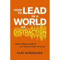 How to Lead in a World of Distraction: Four Simple Habits for Turning Down the Noise - Paperback