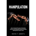 Manipulation: How to Secretly Persuade, Emotionally Influence and Manipulate Anyone Including Spotting Mind Control Tricks - Paperback
