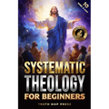 Systematic Theology for Beginners: Master the Deepest Truths About Christian Doctrine and Gain Absolute Clarity in a Confusing World with Just 10 Minu - Paperback