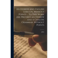 An Hebrew and English Lexicon, Without Points ... To This Work Are Prefixed an Hebrew and a Chaldie Grammar, Without Points - Hardcover