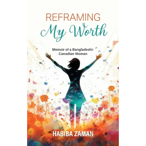 Reframing My Worth: Memoir of a Bangladeshi-Canadian Woman - Hardcover