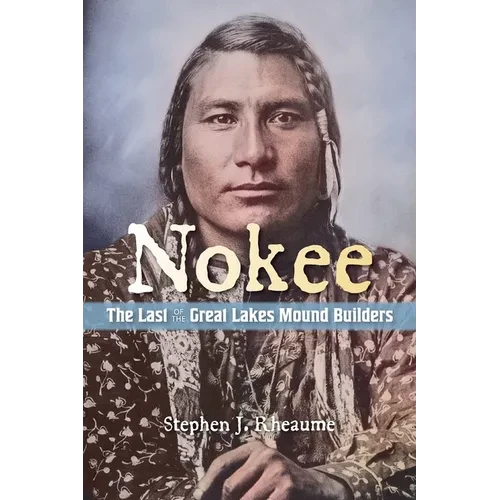 Nokee, The Last of the Great Lakes Mound Builders: Who will remember my people when I am gone? - Paperback