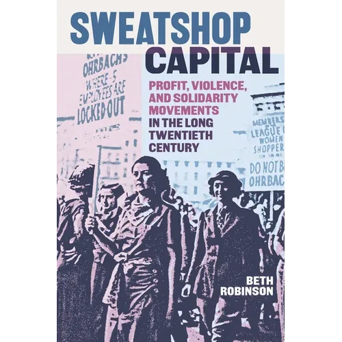Sweatshop Capital: Profit, Violence, and Solidarity Movements in the Long Twentieth Century - Hardcover