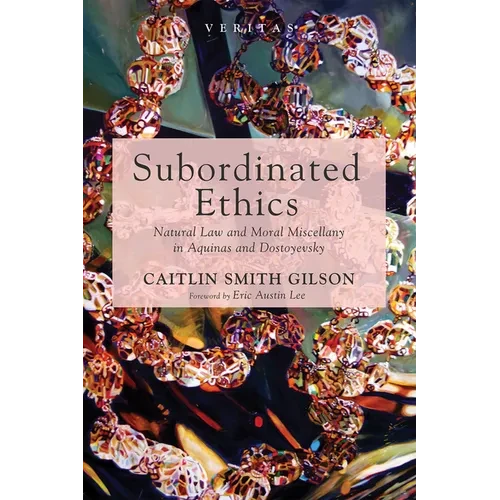 Subordinated Ethics: Natural Law and Moral Miscellany in Aquinas and Dostoyevsky - Hardcover