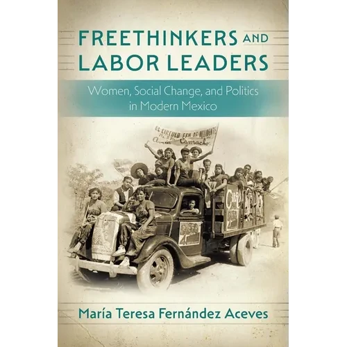 Freethinkers and Labor Leaders: Women, Social Change, and Politics in Modern Mexico - Paperback