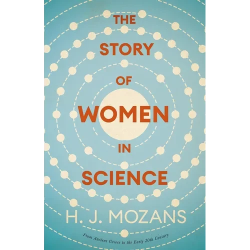 The Story of Women in Science - From Ancient Greece to the Early 20th Century: A History of Brilliant Women in the Sciences - Paperback