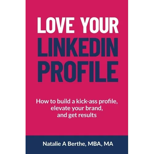 Love Your LinkedIn Profile: How to build a kick-ass profile, elevate your personal brand, and get results - Paperback