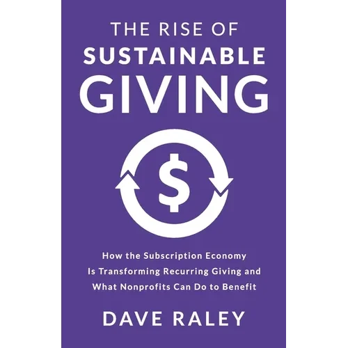 The Rise of Sustainable Giving: How the Subscription Economy Is Transforming Recurring Giving and What Nonprofits Can Do to Benefit - Paperback