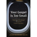 Your Gospel Is Too Small: Reframing the Gospel Toward Its Cosmic Grandeur - Paperback