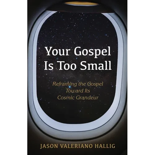 Your Gospel Is Too Small: Reframing the Gospel Toward Its Cosmic Grandeur - Paperback