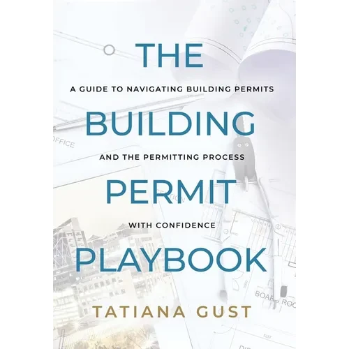 The Building Permit Playbook: A Guide to Navigating Building Permits and the Permitting Process with Confidence - Hardcover