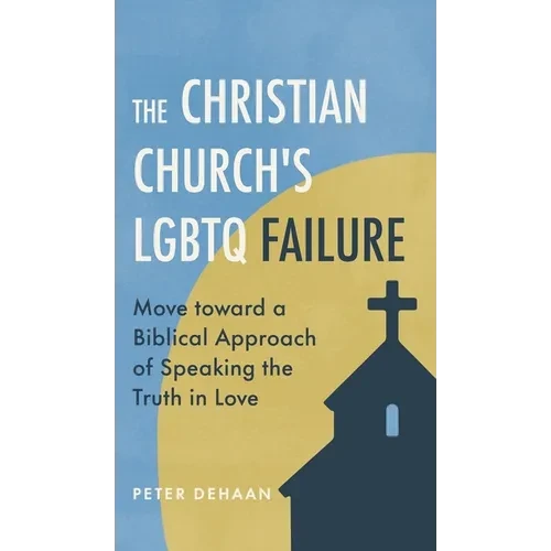 The Christian Church's LGBTQ Failure: Move toward a Biblical Approach of Speaking the Truth in Love - Hardcover