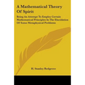 A Mathematical Theory Of Spirit: Being An Attempt To Employ Certain Mathematical Principles In The Elucidation Of Some Metaphysical Problems - Paperback