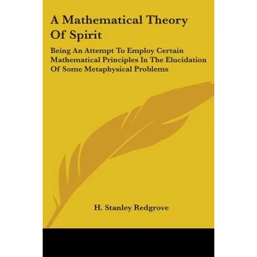 A Mathematical Theory Of Spirit: Being An Attempt To Employ Certain Mathematical Principles In The Elucidation Of Some Metaphysical Problems - Paperback