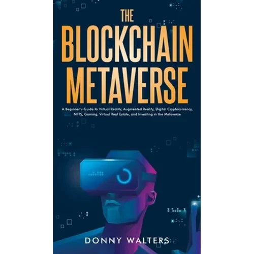 The Blockchain Metaverse: A Beginner's Guide to Virtual Reality, Augmented Reality, Digital Cryptocurrency, NFTs, Gaming, Virtual Real Estate, a - Hardcover