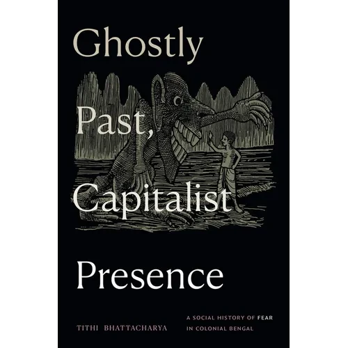 Ghostly Past, Capitalist Presence: A Social History of Fear in Colonial Bengal - Hardcover
