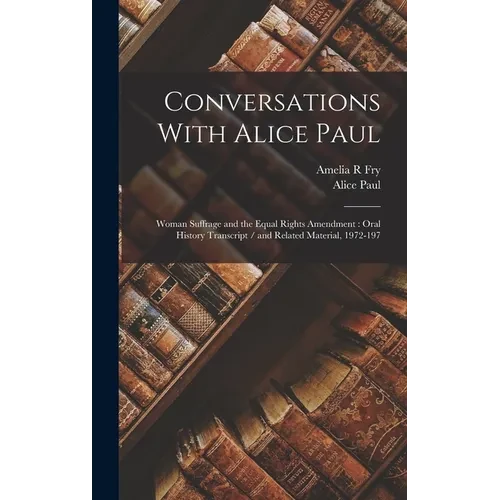 Conversations With Alice Paul: Woman Suffrage and the Equal Rights Amendment: Oral History Transcript / and Related Material, 1972-197
