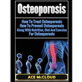 Osteoporosis: How To Treat Osteoporosis: How To Prevent Osteoporosis: Along With Nutrition, Diet And Exercise For Osteoporosis - Hardcover